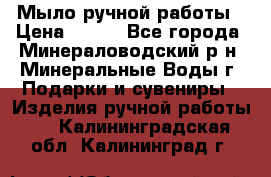 Мыло ручной работы › Цена ­ 350 - Все города, Минераловодский р-н, Минеральные Воды г. Подарки и сувениры » Изделия ручной работы   . Калининградская обл.,Калининград г.